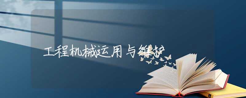工程机械运用与维护 工程机械运用与维护