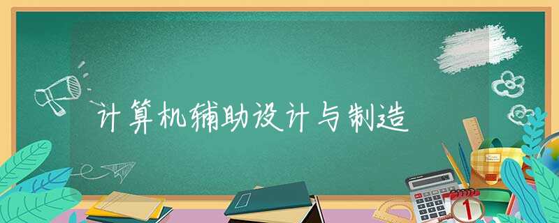 计算机辅助设计与制造