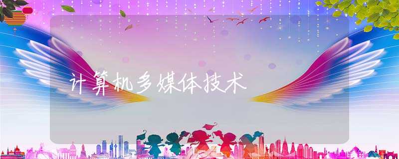 计算机多媒体技术 计算机多媒体技术