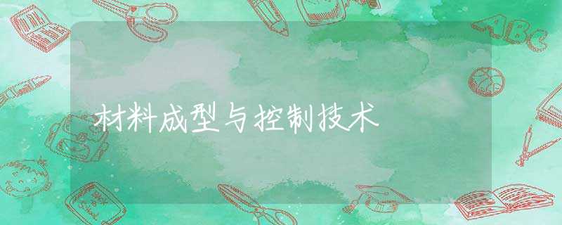 材料成型与控制技术 材料成型与控制技术