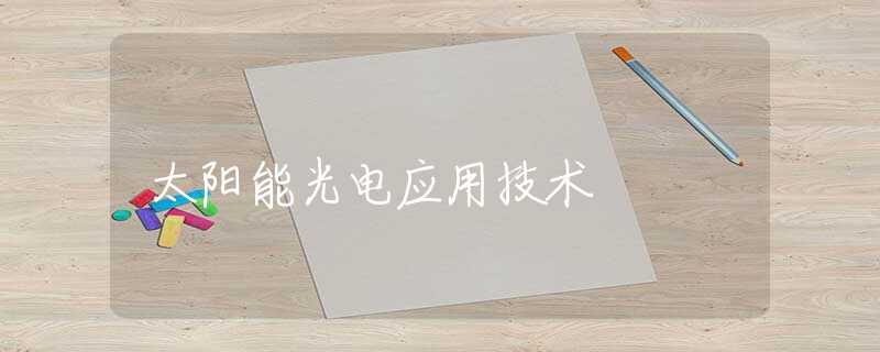 太阳能光电应用技术 太阳能光电应用技术