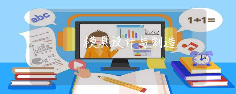 模具设计与制造 模具设计与制造