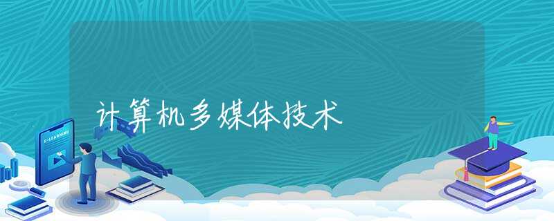 计算机多媒体技术 计算机多媒体技术