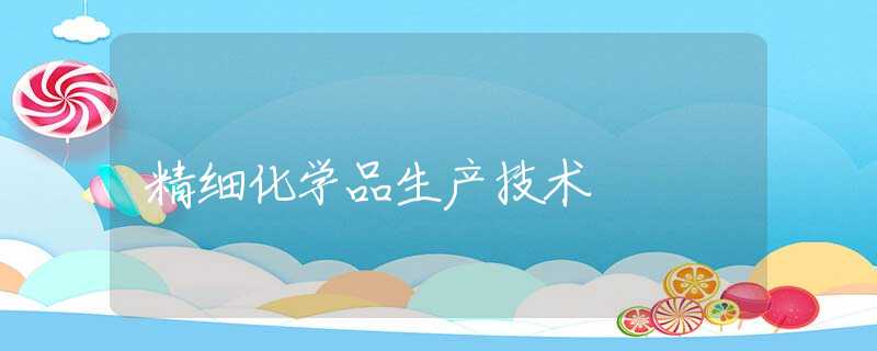 精细化学品生产技术 精细化学品生产技术