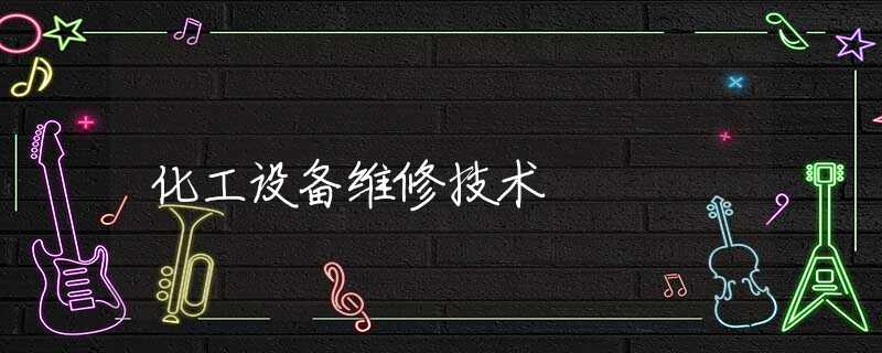 化工设备维修技术 化工设备维修技术