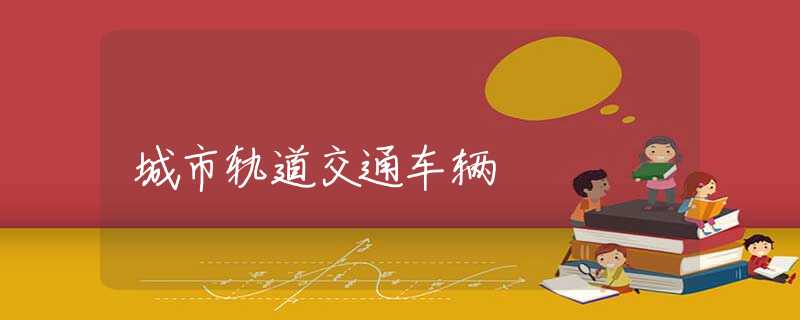 城市轨道交通车辆 城市轨道交通车辆