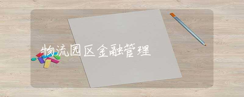 物流园区金融管理 物流园区金融管理