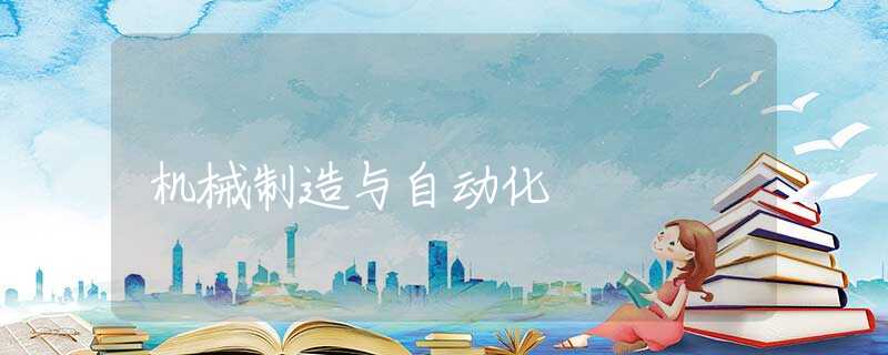 机械制造与自动化 机械制造与自动化