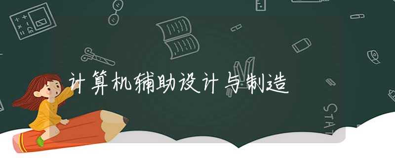 计算机辅助设计与制造 计算机辅助设计与制造