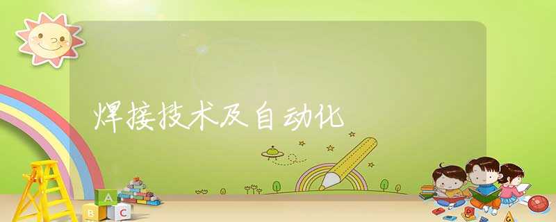 焊接技术及自动化 焊接技术及自动化