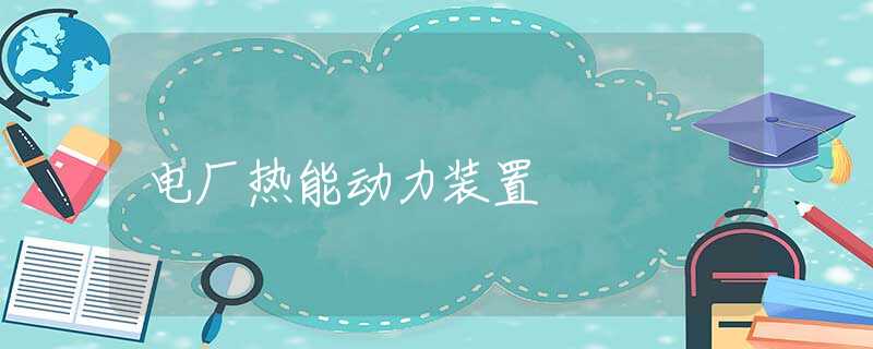 电厂热能动力装置