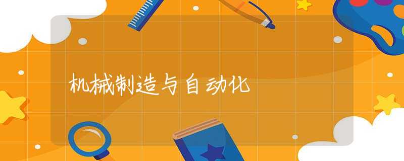 机械制造与自动化 机械制造与自动化