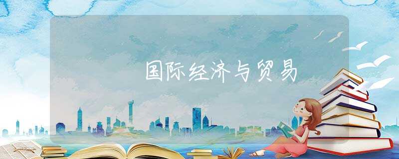 国际经济与贸易 国际经济与贸易