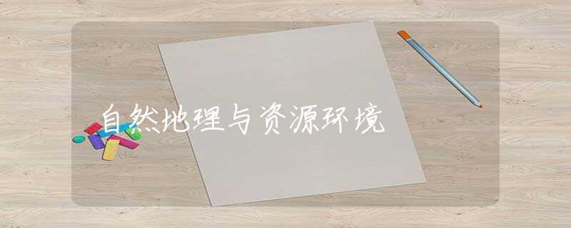 自然地理与资源环境 自然地理与资源环境