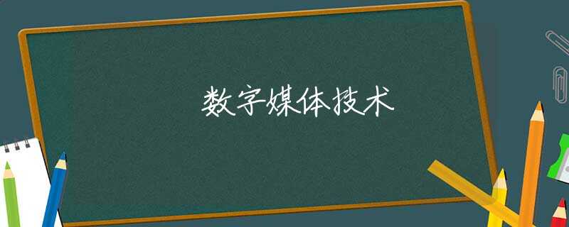 数字媒体技术 数字媒体技术