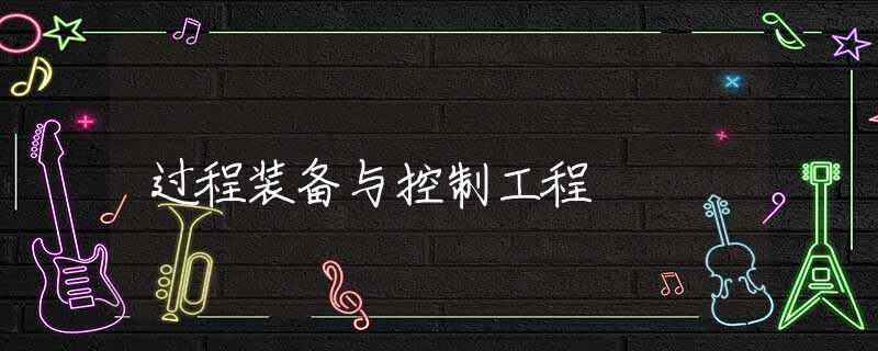 过程装备与控制工程 过程装备与控制工程