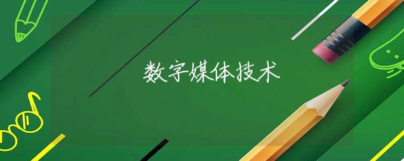数字媒体技术 数字媒体技术