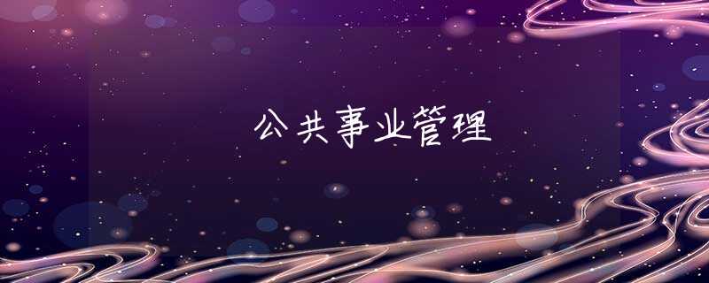 公共事业管理 公共事业管理