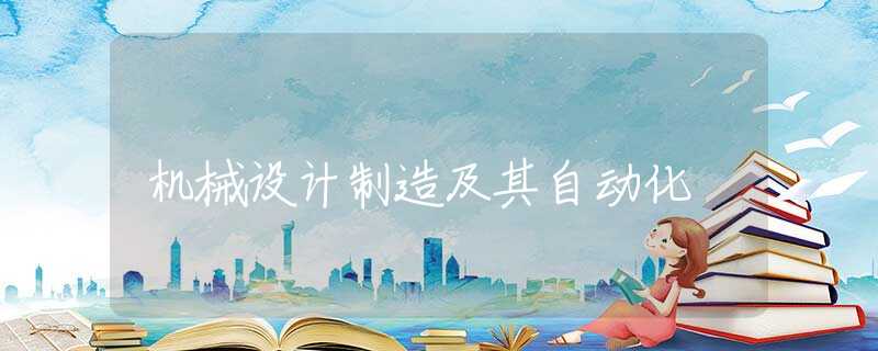 机械设计制造及其自动化 机械设计制造及其自动化