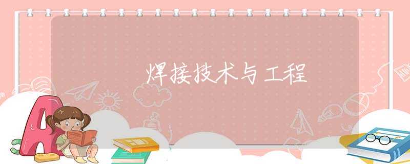 焊接技术与工程 焊接技术与工程