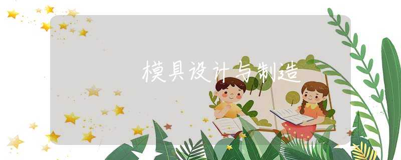 模具设计与制造 模具设计与制造